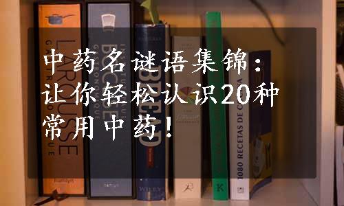 中药名谜语集锦：让你轻松认识20种常用中药！