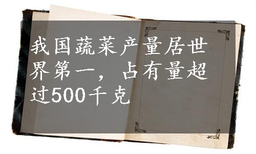 我国蔬菜产量居世界第一，占有量超过500千克