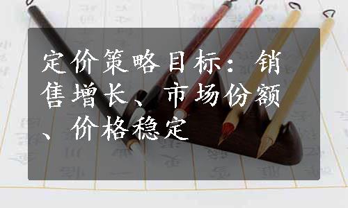 定价策略目标：销售增长、市场份额、价格稳定