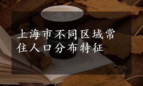 上海市不同区域常住人口分布特征