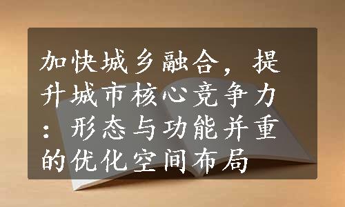 加快城乡融合，提升城市核心竞争力：形态与功能并重的优化空间布局