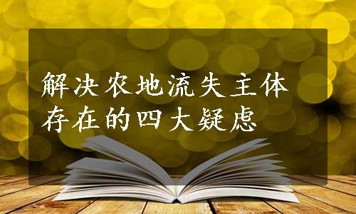 解决农地流失主体存在的四大疑虑