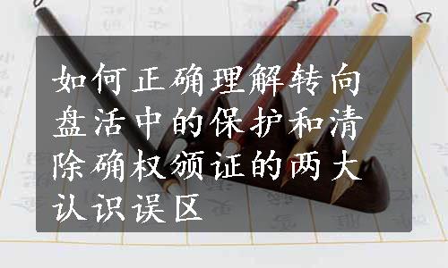 如何正确理解转向盘活中的保护和清除确权颁证的两大认识误区