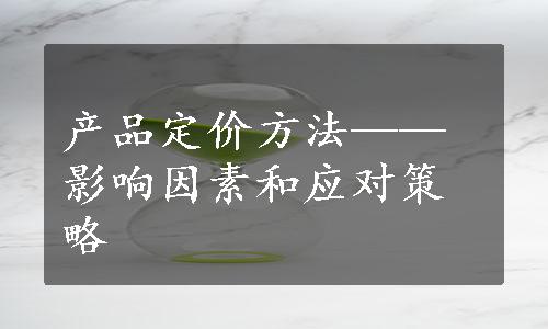 产品定价方法——影响因素和应对策略