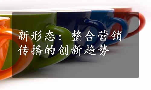 新形态：整合营销传播的创新趋势