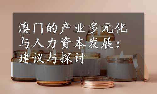 澳门的产业多元化与人力资本发展：建议与探讨