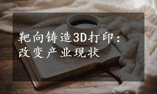 靶向铸造3D打印：改变产业现状