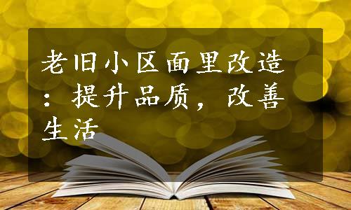 老旧小区面里改造：提升品质，改善生活