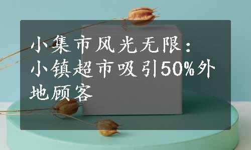 小集市风光无限：小镇超市吸引50%外地顾客