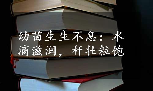 幼苗生生不息：水滴滋润，秆壮粒饱