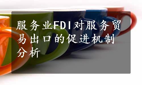 服务业FDI对服务贸易出口的促进机制分析