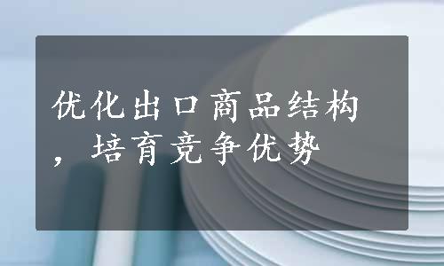 优化出口商品结构，培育竞争优势