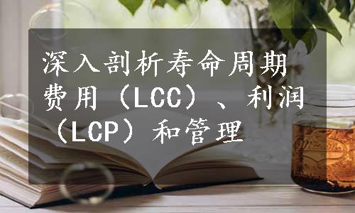 深入剖析寿命周期费用（LCC）、利润（LCP）和管理