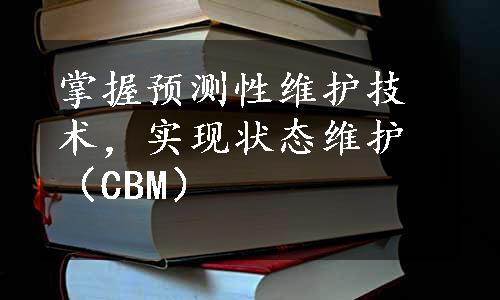 掌握预测性维护技术，实现状态维护（CBM）