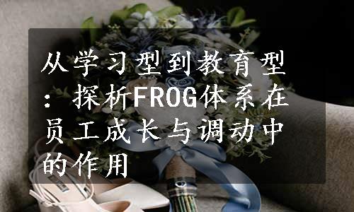 从学习型到教育型：探析FROG体系在员工成长与调动中的作用