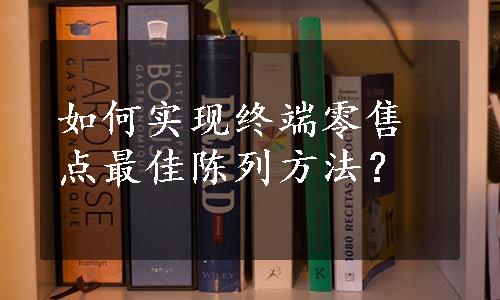 如何实现终端零售点最佳陈列方法？