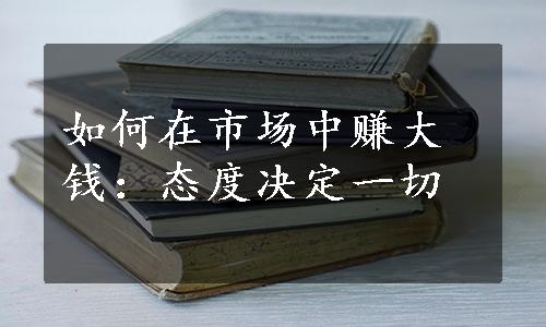 如何在市场中赚大钱：态度决定一切