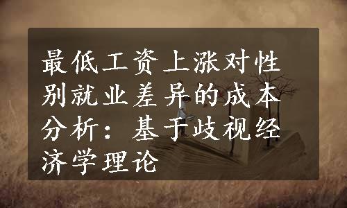 最低工资上涨对性别就业差异的成本分析：基于歧视经济学理论