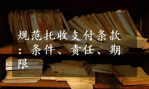 规范托收支付条款：条件、责任、期限