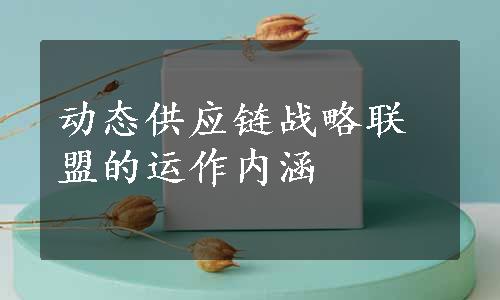 动态供应链战略联盟的运作内涵