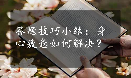 答题技巧小结：身心疲惫如何解决？