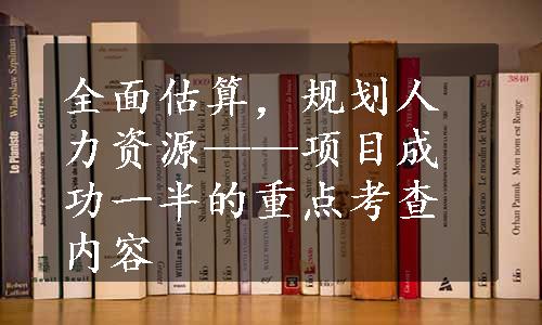 全面估算，规划人力资源——项目成功一半的重点考查内容