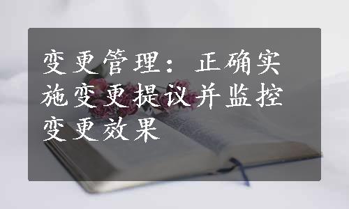 变更管理：正确实施变更提议并监控变更效果