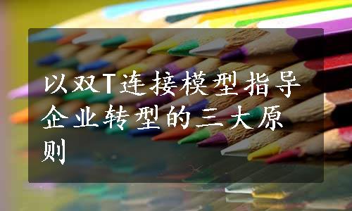 以双T连接模型指导企业转型的三大原则