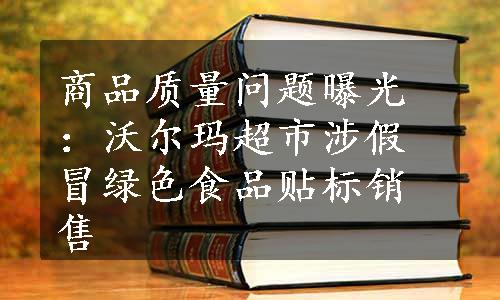 商品质量问题曝光：沃尔玛超市涉假冒绿色食品贴标销售