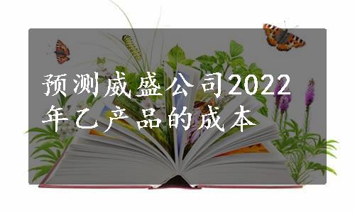 预测威盛公司2022年乙产品的成本