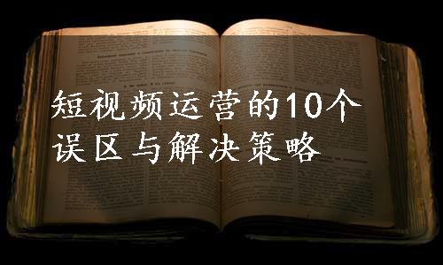 短视频运营的10个误区与解决策略