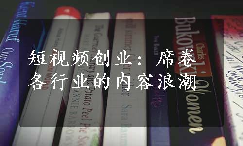 短视频创业：席卷各行业的内容浪潮