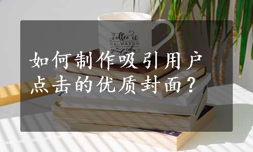 如何制作吸引用户点击的优质封面？