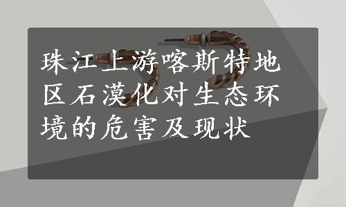 珠江上游喀斯特地区石漠化对生态环境的危害及现状