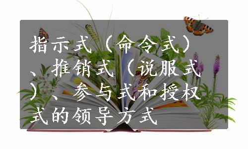 指示式（命令式）、推销式（说服式）、参与式和授权式的领导方式