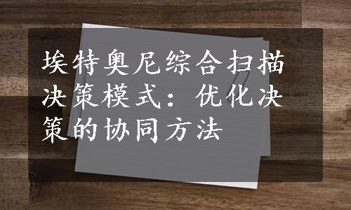 埃特奥尼综合扫描决策模式：优化决策的协同方法