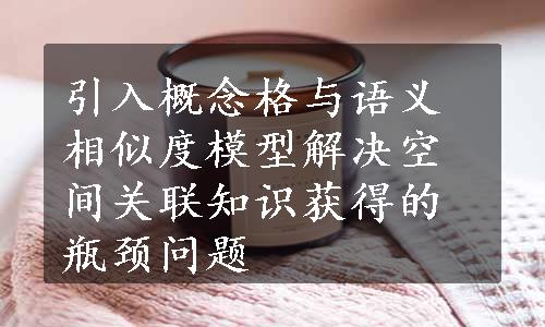 引入概念格与语义相似度模型解决空间关联知识获得的瓶颈问题