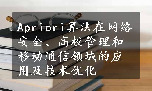 Apriori算法在网络安全、高校管理和移动通信领域的应用及技术优化