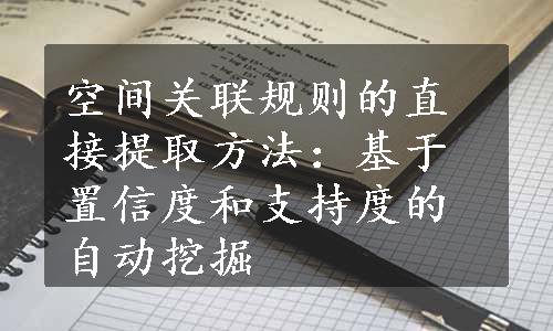 空间关联规则的直接提取方法：基于置信度和支持度的自动挖掘