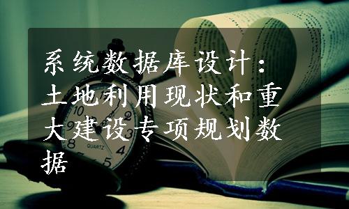 系统数据库设计：土地利用现状和重大建设专项规划数据