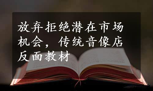 放弃拒绝潜在市场机会，传统音像店反面教材