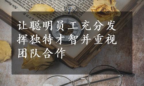 让聪明员工充分发挥独特才智并重视团队合作