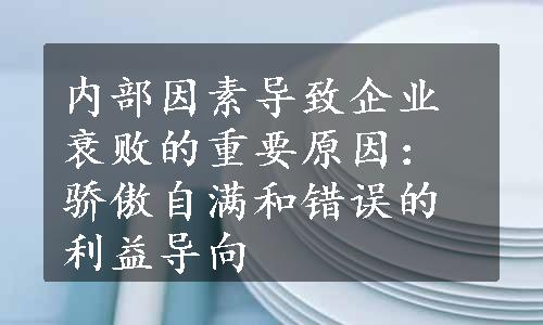 内部因素导致企业衰败的重要原因：骄傲自满和错误的利益导向