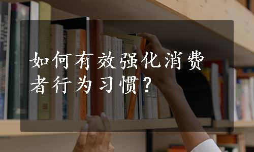 如何有效强化消费者行为习惯？