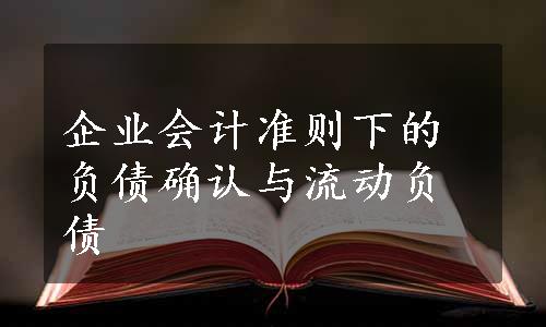 企业会计准则下的负债确认与流动负债