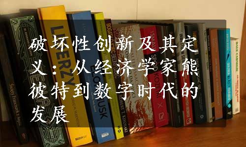 破坏性创新及其定义：从经济学家熊彼特到数字时代的发展