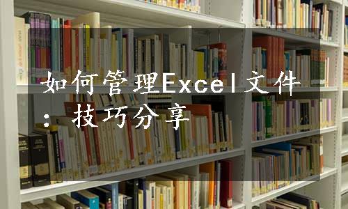 如何管理Excel文件：技巧分享