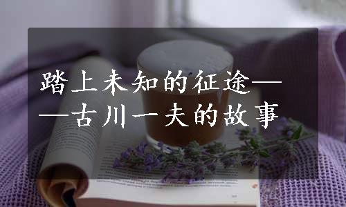 踏上未知的征途——古川一夫的故事