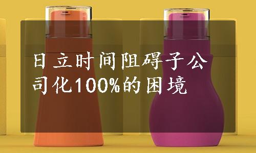 日立时间阻碍子公司化100%的困境