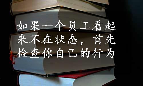 如果一个员工看起来不在状态，首先检查你自己的行为